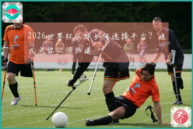 2026世界杯买球如何选择平台？这几点你必须知道
