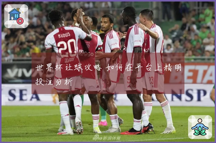 世界杯让球攻略 如何在平台上精明投注分析