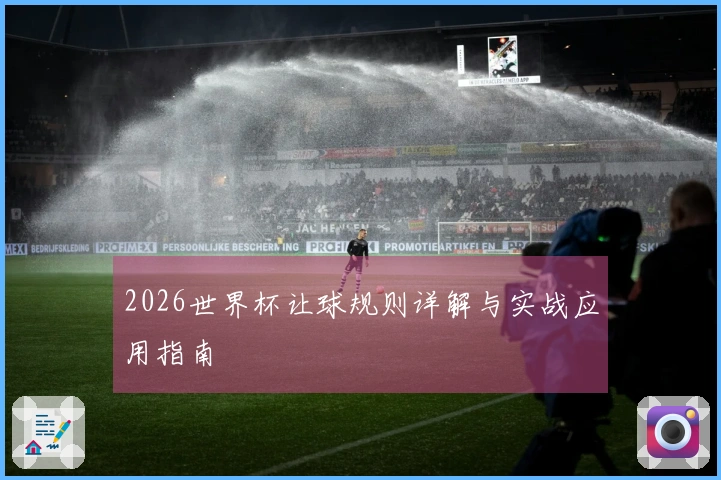 2026世界杯让球规则详解与实战应用指南