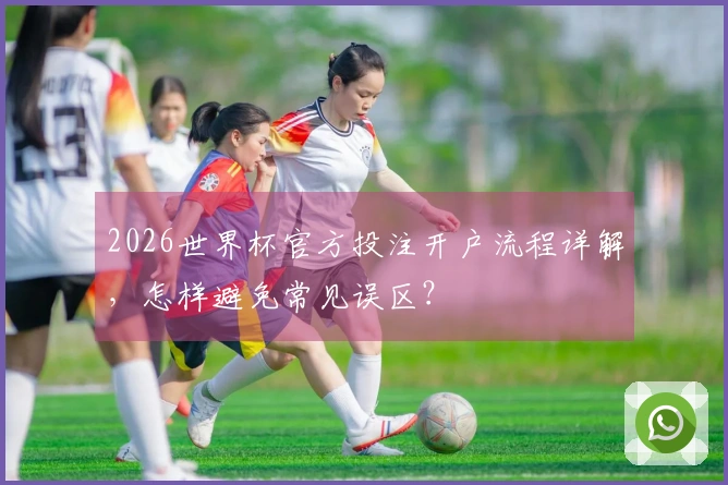 2026世界杯官方投注开户流程详解，怎样避免常见误区？