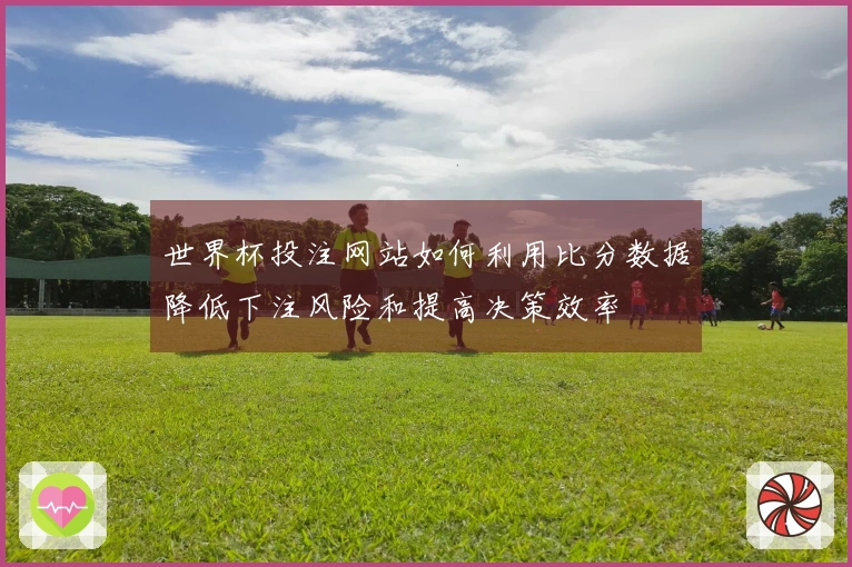世界杯投注网站如何利用比分数据降低下注风险和提高决策效率