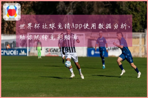 世界杯让球竞猜App使用数据分析，助你玩转竞彩赔率