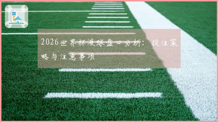 2026世界杯滚球盘口分析:投注策略与注意事项