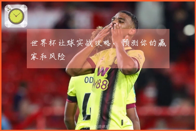 世界杯让球实战攻略，预测你的赢家和风险