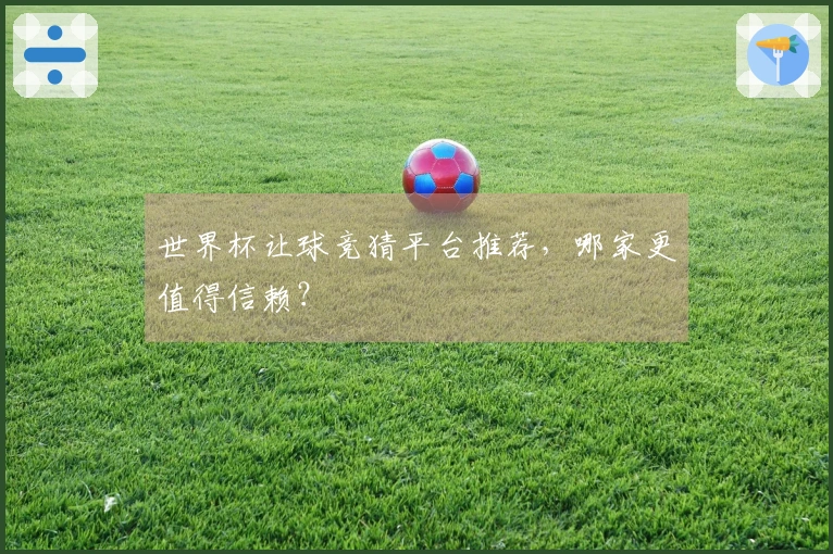 世界杯让球竞猜平台推荐，哪家更值得信赖？