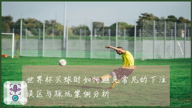 世界杯买球时如何避免常见的下注误区与踩坑案例分析