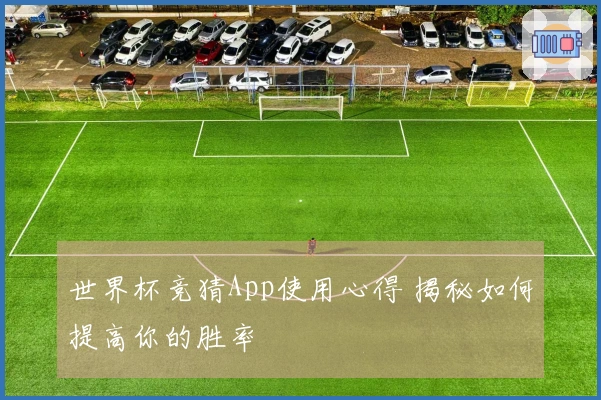 世界杯竞猜App使用心得 揭秘如何提高你的胜率
